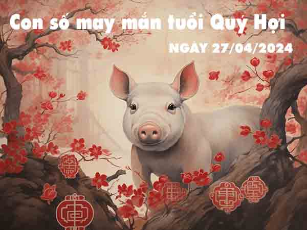 Thống kê con số may mắn tuổi Quý Hợi ngày 27/4/2024