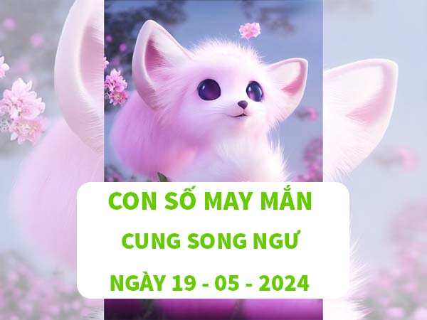 Chia sẻ con số may mắn cung Song Ngư ngày 19/5/2024