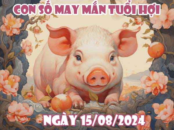 Thống kê con số may mắn tuổi Hợi ngày 15/8/2024 thứ 5 hôm nay